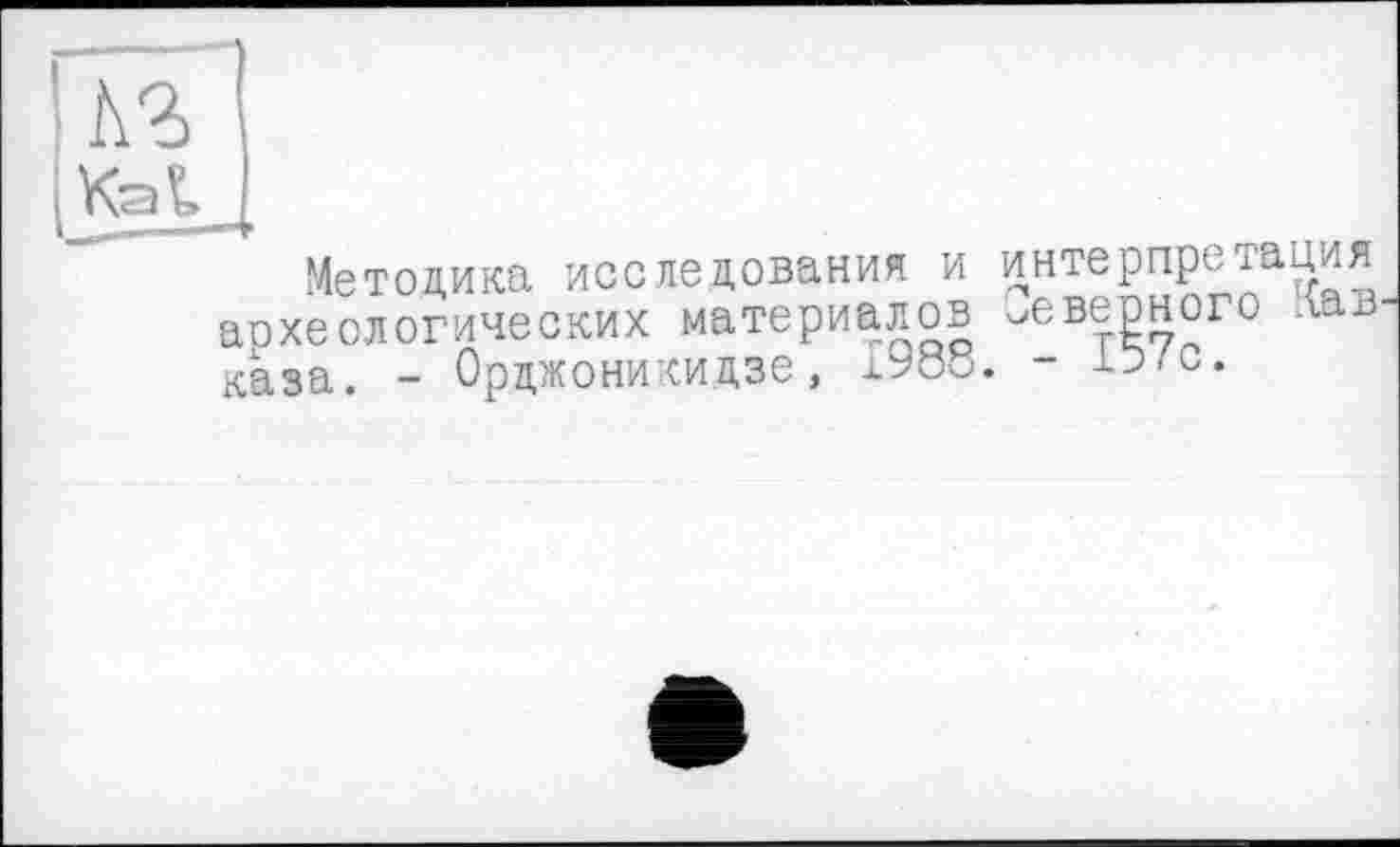 ﻿Kat
Методика исследования и интерпретация археологических материалов дверного лав каза. - Орджоникидзе, дУос. - 1Э/с.